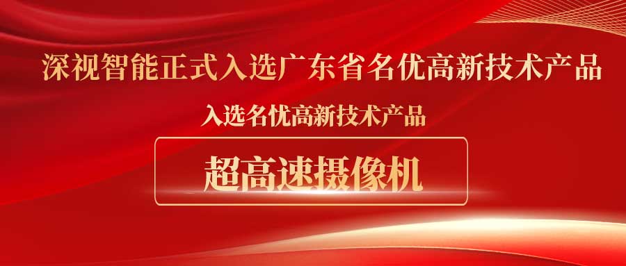 喜报！深视智能超高速摄像机成功入选广东省名优高新技术产品名单